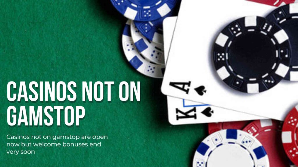 Casinos not on gamstop are open now but welcome bonuses end very soon