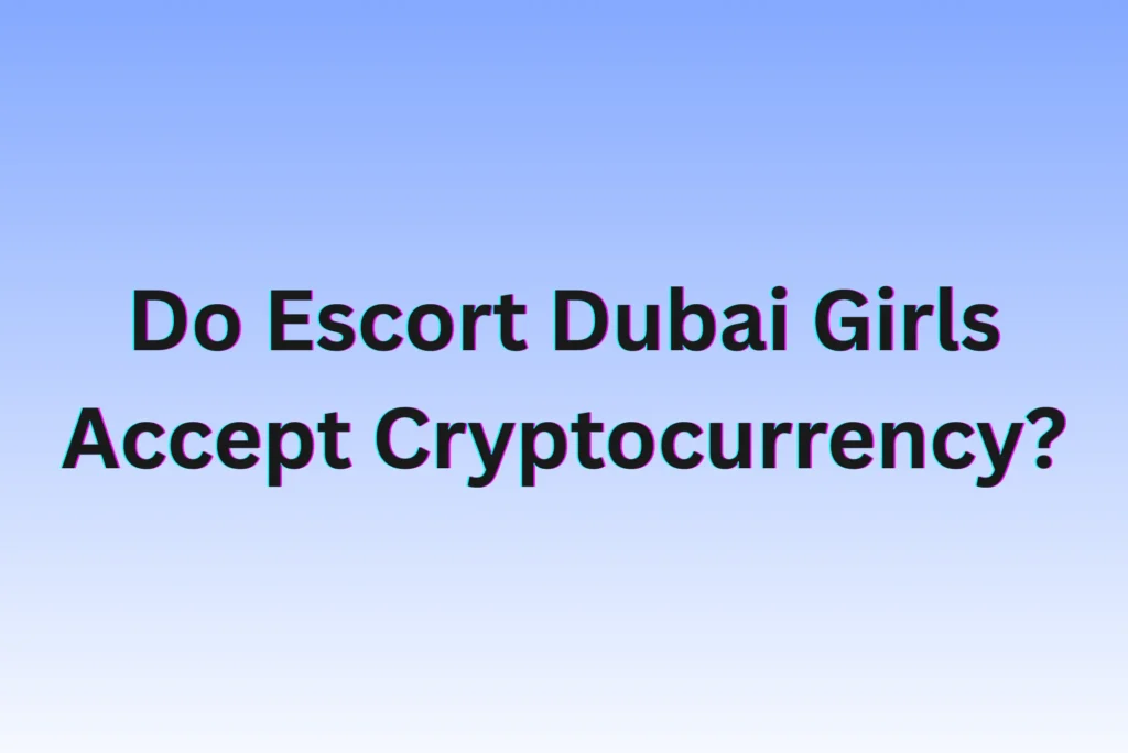 Do Escort Dubai Girls Accept Cryptocurrency? Do Escort Dubai Girls Accept Cryptocurrency?